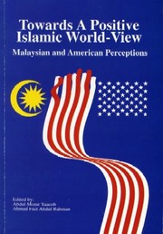 Towards a positive Islamic world-view  : Malaysian and American perceptions edited by Abdul Monir Yaacob, Ahmad Faiz Abdul Rahman.
