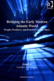 Bridging the early modern Atlantic world : people, products, and practices on the move [edited by] Caroline A Williams.