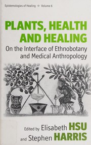 Plants, health and healing : on the interface of ethnobotany and medical anthropology edited by Elisabeth Hsu and Stephen Harris.