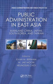 Public administration in East Asia : mainland China, Japan, South Korea, and Taiwan edited by Evan M. Berman, M. Jae Moon, Heungsuk Choi.