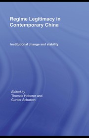 Regime legitimacy in contemporary China : institutional change and stability edited by Thomas Heberer and Gunter Schubert.
