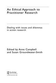 An ethical approach to practitioner research : dealing with issues and dilemmas in action research Anne Campbell and Susan Groundwater-Smith.