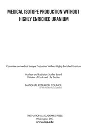Medical isotope production without highly enriched uranium Committee on Medical Isotope Production Without Highly Enriched Uranium, Nuclear and Radiation Studies Board, Division of Earth and Life Studies, National Research Council.