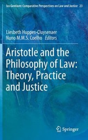 Aristotle and The Philosophy of Law : theory, Practice and Justice Liesbeth Huppes-Cluysenaer, Nuno M.M.S. Coelho, editors .