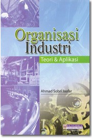 Organisasi industri : teori & aplikasi Ahmad Sobri Jaafar.