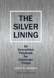 The silver lining : an innovation playbook for uncertain times Scott D. Anthony.