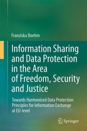 Information sharing and data protection in the area of freedom, security and justice towards harmonised data protection principles for information exchange at EU-level Franziska Boehm