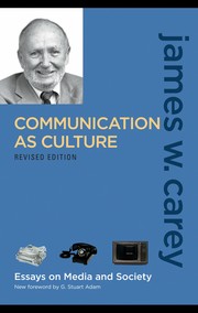 Communication as culture : essays on media and society James W. Carey ; new foreword by G. Stuart Adam.