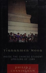 Tiananmen moon : inside the Chinese student uprising of 1989 Philip J Cunningham.