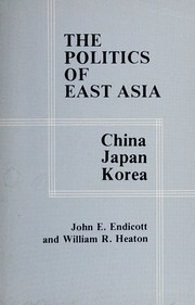 The politics of east Asia : China, Japan, Korea John E. Endicott and William R. Heaton.