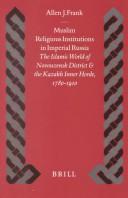 Muslim religious institutions in Imperial Russia : the Islamic world of Novouzensk District and the Kazakh Inner Horde, 1780-1910 by Allen J. Frank.