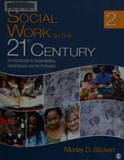 Social work in the 21st century : an introduction to social welfare, social issues, and the profession Morley D. Glicken.