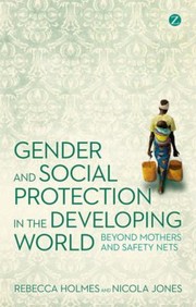Gender and social protection in the developing world : beyond mothers and safety nets Rebecca Holmes and Nicola Jones.