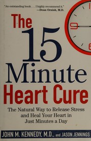 The 15 minute heart cure the natural way to release stress and heal your heart in just minutes a day John M. Kennedy and Jason Jennings