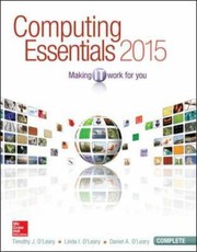 Computing essentials : making it work for you complete 2015 Timothy J. O'Leary, Linda I. O'Leary, Daniel A. O'Leary.
