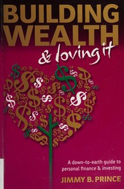 Building wealth & loving it : a down-to-earth guide to personal finance & investing Jimmy B. Prince.