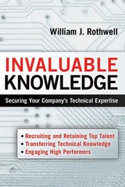 Invaluable knowledge : securing your company's technical expertise William J. Rothwel.