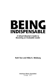 Being indispensable : a school librarian's guide to becoming an invaluable leader Ruth Toor and Hilda K. Weisburg.